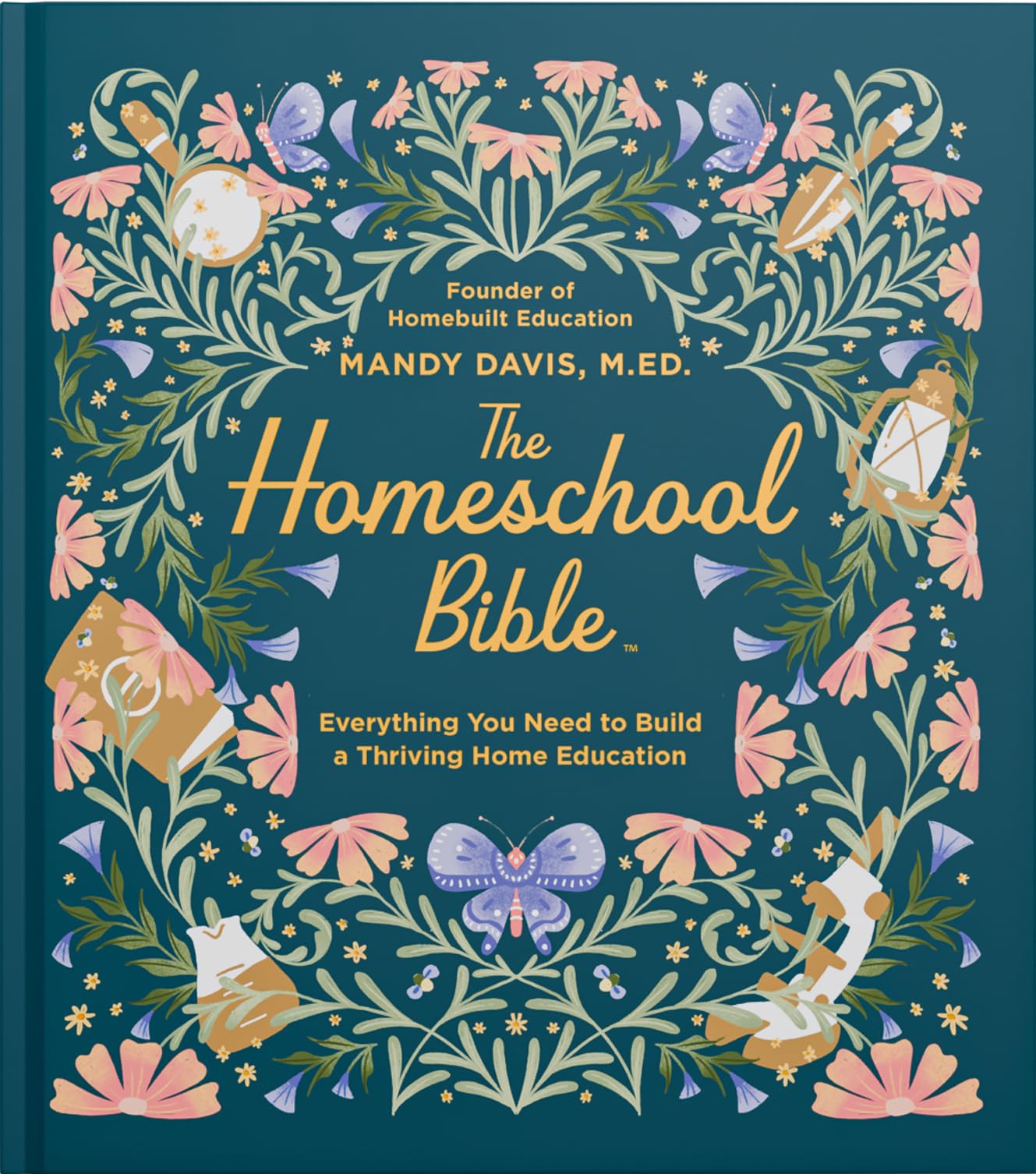 The Homeschool Bible: A Practical Guide to Homeschool Curriculum, Lesson Planning, Daily Rhythms, State Laws, and Home Education Success