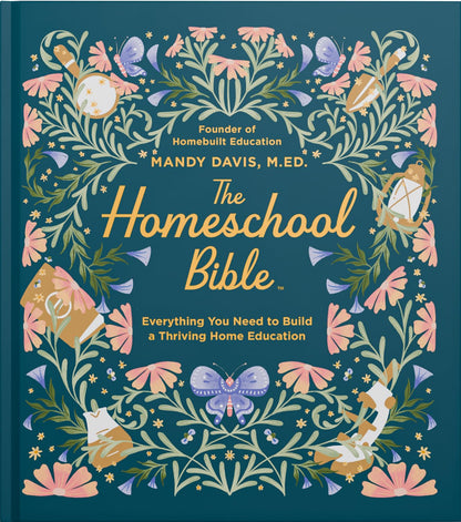 The Homeschool Bible: A Practical Guide to Homeschool Curriculum, Lesson Planning, Daily Rhythms, State Laws, and Home Education Success